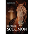 Project Solomon: The True Story of a Lonely Horse Who Found a Home--And Became a Hero