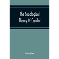 The Sociological Theory Of Capital; Being A Complete Reprint Of The New Principles Of Political Economy, 1834