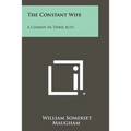 The Constant Wife: A Comedy In Three Acts