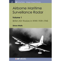 Airborne Maritime Surveillance Radar: Volume 1, British ASV Radars in WWII 1939-1945