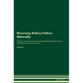 Reversing Kidney Failure Naturally The Raw Vegan Plant-Based Detoxification & Regeneration Workbook for Healing Patients. Volume 2