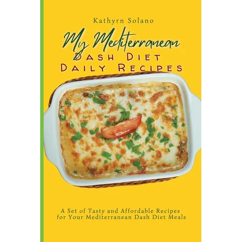 My Mediterranean Dash Diet Daily Recipes: A Set of Tasty and Affordable Recipes for Your Mediterranean Dash Diet Meals