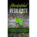 Mentalidad Resiliente: Una guía práctica para desarrollar fuerza interior y enfrentar la adversidad cuando las cosas se ponen difíciles