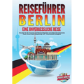 REISEFÜHRER BERLIN - Eine unvergessliche Reise: Erkunden Sie alle Traumorte und Sehenswürdigkeiten und erleben Sie kulinarisches Essen, Action, Spaß,