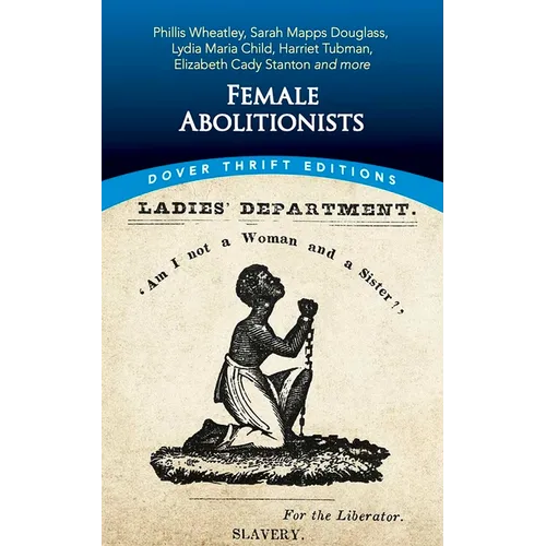 Female Abolitionists: Phillis Wheatley, Sarah Mapps Douglass, Lydia Maria Child, Harriet Tubman, Elizabeth Cady Stanton and More
