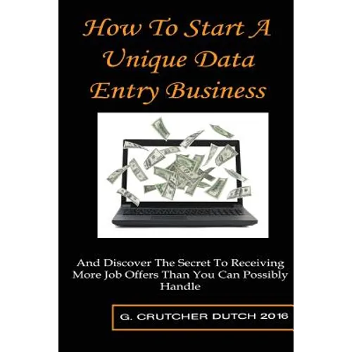 How To Start A Unique Data Entry Business: And Discover The Secret To Receiving More Job Offers Than You Can Possibly Handle