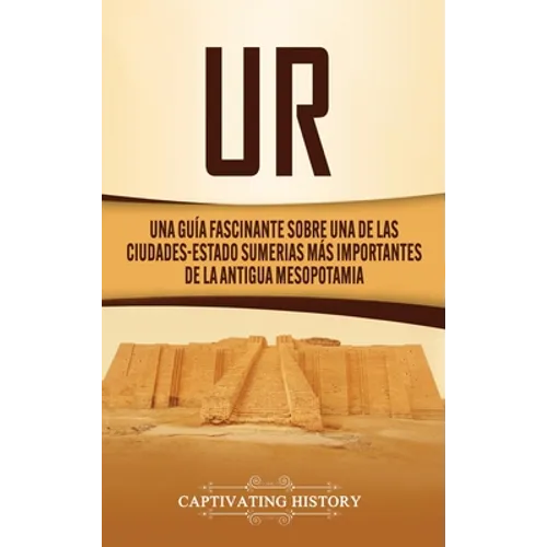 Ur: Una Guía Fascinante sobre Una de las Ciudades-Estado Sumerias Más Importantes de la Antigua Mesopotamia