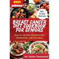 Breast Cancer Diet cookbook for Seniors 2023: Healthy Recipes for Recovery, Prevention, and Wellness