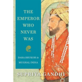 The Emperor Who Never Was: Dara Shukoh in Mughal India