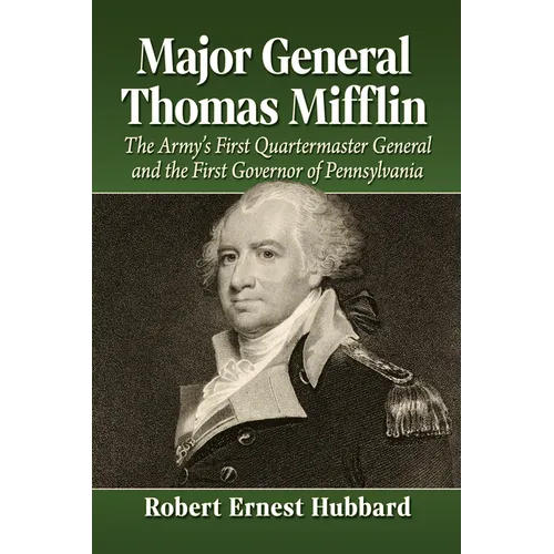 Major General Thomas Mifflin: The Army's First Quartermaster General and the First Governor of Pennsylvania