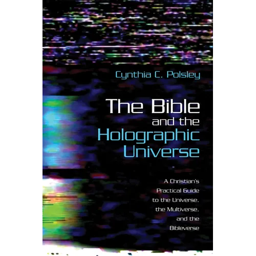 The Bible and the Holographic Universe: A Christian's Practical Guide to the Universe, the Multiverse, and the Bibleverse