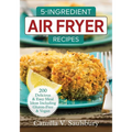 5-Ingredient Air Fryer Recipes: 200 Delicious and Easy Meal Ideas Including Gluten-Free and Vegan