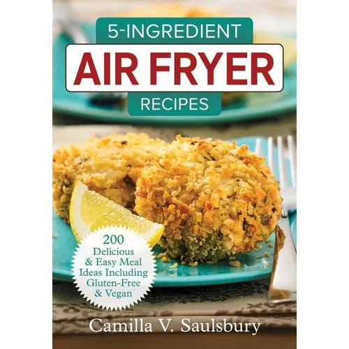 5-Ingredient Air Fryer Recipes: 200 Delicious and Easy Meal Ideas Including Gluten-Free and Vegan