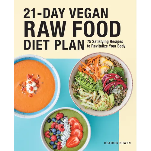 21-Day Vegan Raw Food Diet Plan: 75 Satisfying Recipes to Revitalize Your Body