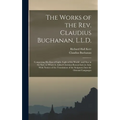 The Works of the Rev. Claudius Buchanan, L.L.D.: Comprising His Eras of Light, Light of the World, and Star in the East, to Which Is Added Christian R