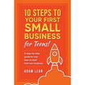 10 Steps to Your First Small Business (For Teens): A step-by-step guide for any teen to start their own business