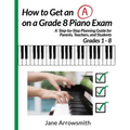 How to Get an "A" on a Grade 8 Piano Exam: A Step-By-Step Planning Guide for Parents, Teachers and Students Grade 1 - 8