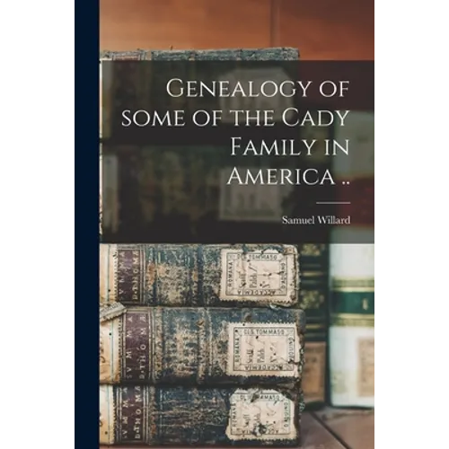 Genealogy of Some of the Cady Family in America ..