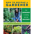 How to Become a Gardener: Find Empowerment in Creating Your Own Food Security