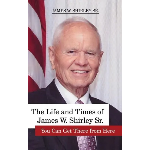 The Life and Times of James W. Shirley, Sr. You Can Get There from Here