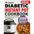 The Complete Diabetic Instant Pot Cookbook: 2000 Days of Healthy, Low-carb, Low-sugar, Pressure Cooker Recipes for Prediabetes, Type 1 & 2 Diabetes, a
