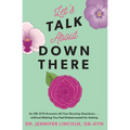 Let's Talk about Down There: An Ob-GYN Answers All Your Burning Questions...Without Making You Feel Embarrassed for Asking