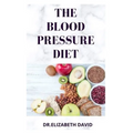 The Blood Pressure Diet: Delicious Recipe Food List, Meal Plan and Cookbook To Lower Blood Pressure and Healthy Living