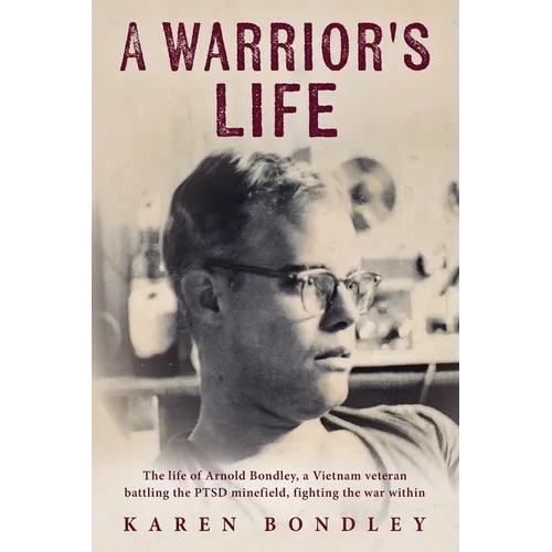 A Warrior's Life: The life of Arnold Bondley, a Vietnam veteran battling the PTSD minefield, fighting the war within