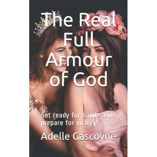 The Real Full Armour of God: Get battle ready for battle and prepare for victory!