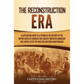 The Reconstruction Era: A Captivating Guide to a Period in the History of the United States of America That Greatly Impacted American Civil Rights aft