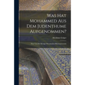 Was hat Mohammed aus dem Judenthume Aufgenommen?: Eine von der Königl. Preussischen Rheinuniversität