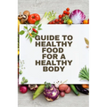 Healthy Food for a Heathy Body (Guide): To Maintain your Happiness and Health, Learn How to Prepare Nutrient-Dense Meals, Select Wholesome Foods, and