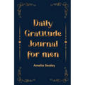 Daily Gratitude Book for Men: Cultivate an Attitude of Gratitude, Mindfulness and Reflection, A Simple and Effective Gratitude Journal