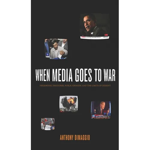 When Media Goes to War: Hegemonic Discourse, Public Opinion, and the Limits of Dissent