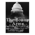 The Bonus Army: The History of the Controversial Protests by American World War I Veterans in 1932