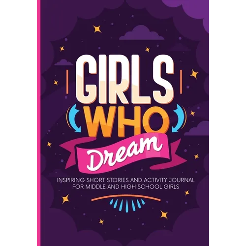 Girls Who Dream: Inspiring Short Stories and Activity Journal for Middle and High School Girls
