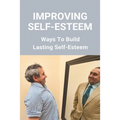 Improving Self-Esteem: Ways To Build Lasting Self-Esteem: Creating High Self-Esteem