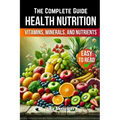 A Health Nutrition Book: The Complete Guide to Vitamins, Minerals, and Nutrients