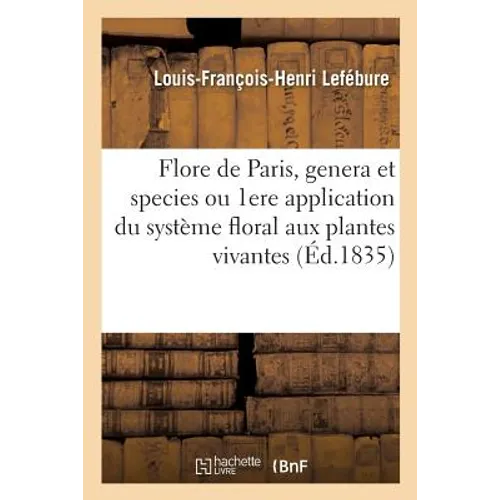 Flore de Paris, Genera Et Species Ou 1ere Application Du Nouveau Système Floral Aux Plantes Vivantes