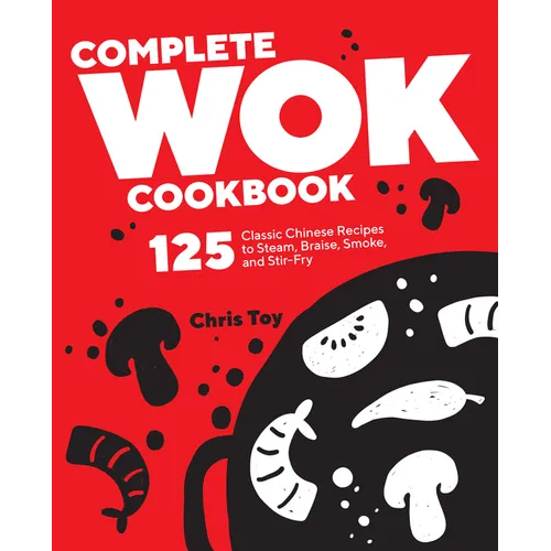 Complete Wok Cookbook: 125 Classic Chinese Recipes to Steam, Braise, Smoke, and Stir-Fry