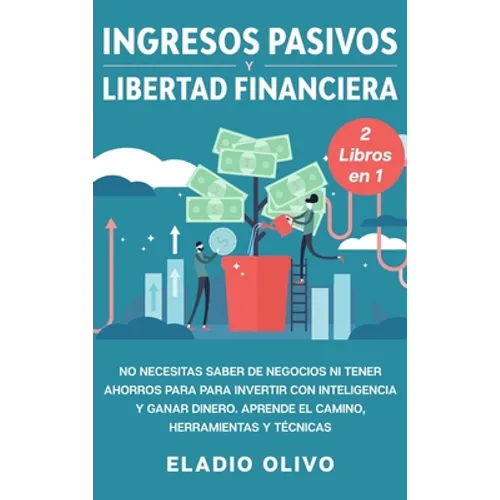 Ingresos pasivos y libertad financiera 2 libros en 1: No necesitas saber de negocios ni tener ahorros para para invertir con inteligencia y ganar dine