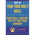 How to Trim Your Dog's Nails and Other Grooming Tips: Especially How Not to P*** Off Your Groomer