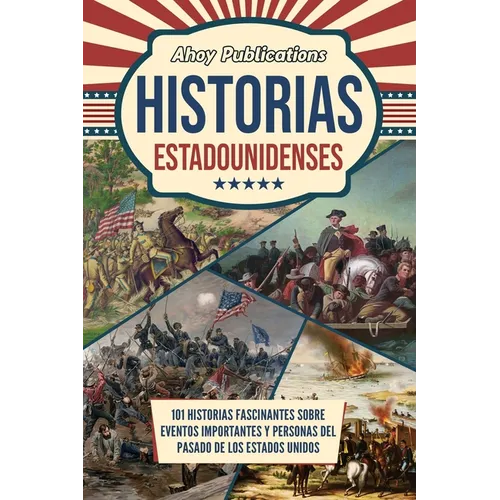 Historias estadounidenses: 101 historias fascinantes sobre eventos importantes y personas del pasado de los Estados Unidos
