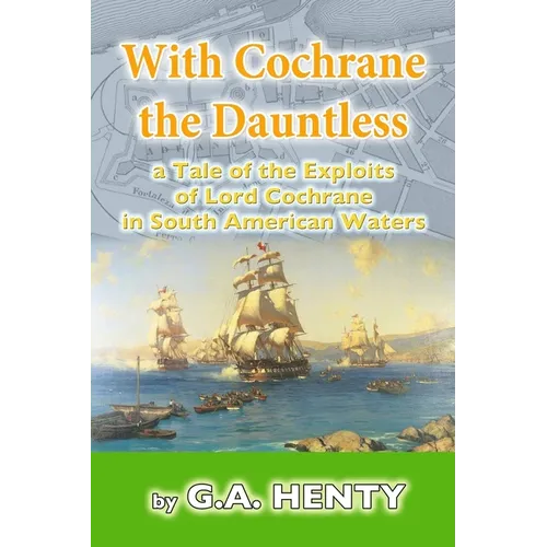 With Cochrane the Dauntless: a Tale of the Exploits of Lord Cochrane in South American Waters