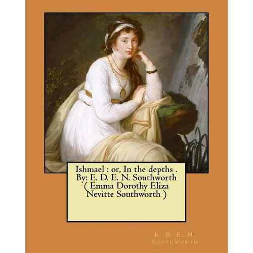 Ishmael: or, In the depths . By: E. D. E. N. Southworth ( Emma Dorothy Eliza Nevitte Southworth )