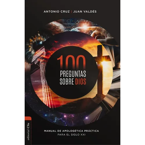 100 Preguntas Sobre Dios: Manual de Apologética Práctica Para El Siglo XXI
