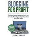 Blogging for Profit: The Ultimate Beginners Guide to Learn Step-by-Step How to Make Money Blogging and Earn Passive Income up to $10,000 a