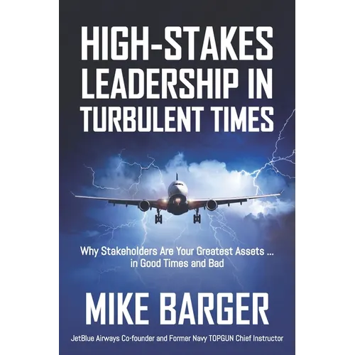 High-Stakes Leadership in Turbulent Times: Why Stakeholders Are Your Greatest Assets ... in Good Times and Bad