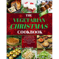 The Vegetarian Christmas Cookbook: Frying, Baking, and Grilling Meatless and Delicious Festive Recipes for Celebrating the Season with Family and Frie