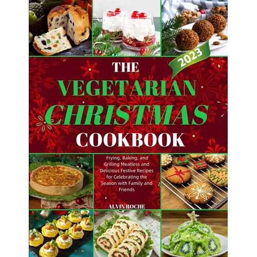 The Vegetarian Christmas Cookbook: Frying, Baking, and Grilling Meatless and Delicious Festive Recipes for Celebrating the Season with Family and Frie